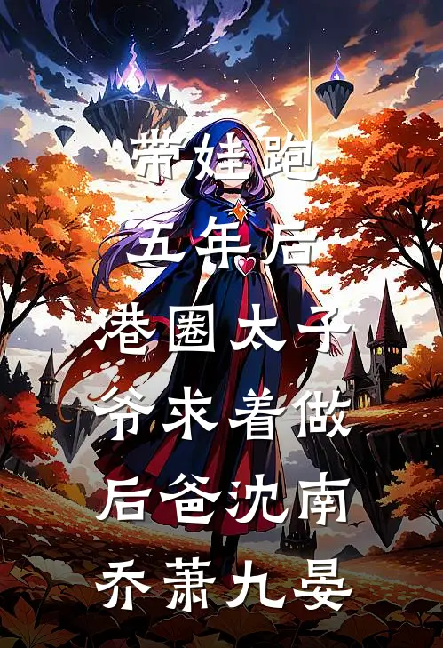 带娃跑五年后，港圈太子爷求着做后爸沈南乔萧九晏