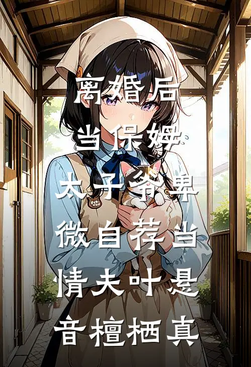 离婚后当保姆，太子爷卑微自荐当情夫叶悬音檀栖真
