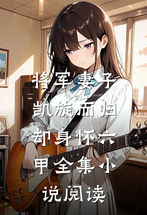 将军妻子凯旋而归，却身怀六甲全集小说阅读