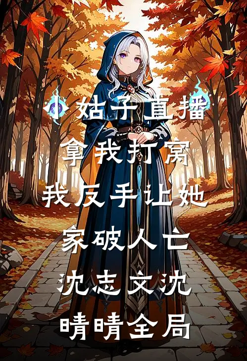 小姑子直播拿我打窝，我反手让她家破人亡沈志文沈晴晴全局