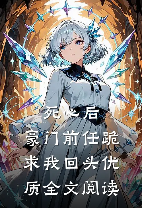 死心后，豪门前任跪求我回头优质全文阅读