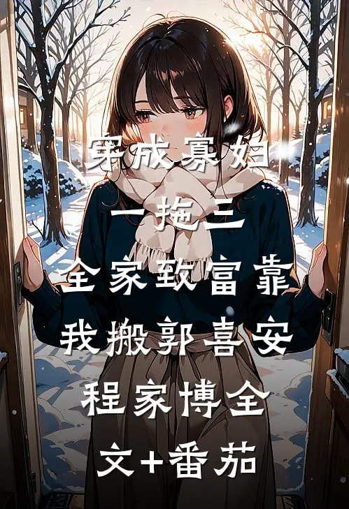 穿成寡妇一拖三，全家致富靠我搬郭喜安程家博全文+番茄