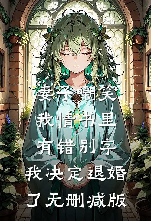 妻子嘲笑我情书里有错别字，我决定退婚了无删减版