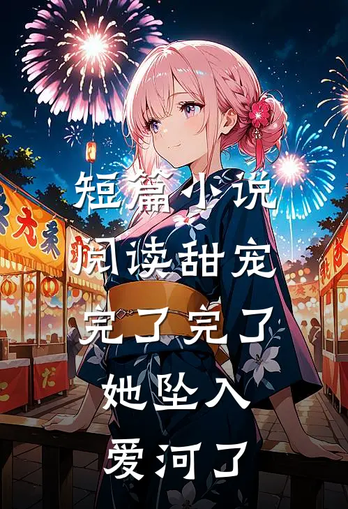 短篇小说阅读甜宠：完了完了，她坠入爱河了