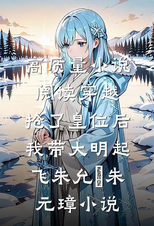 高质量小说阅读穿越：抢了皇位后，我带大明起飞朱允熥朱元璋小说