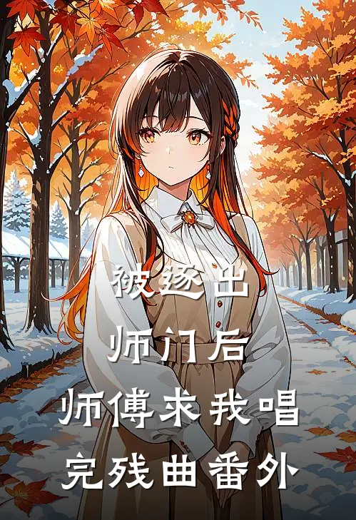 被逐出师门后，师傅求我唱完残曲番外