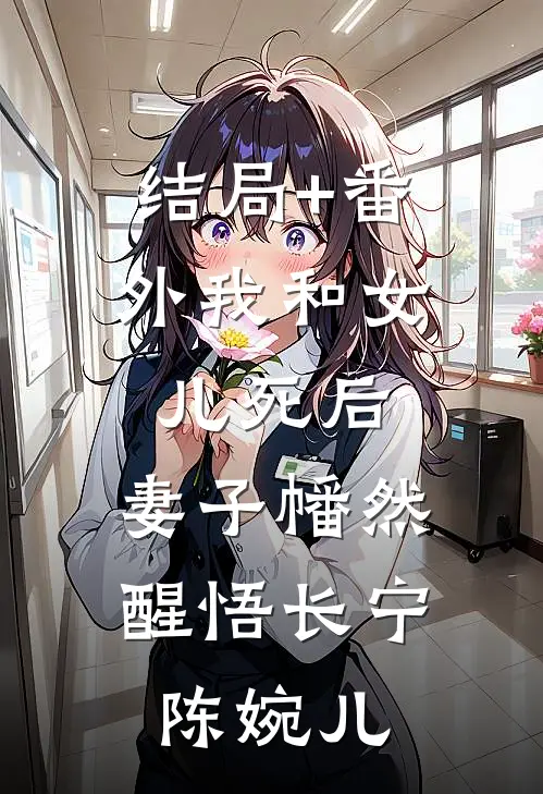 结局+番外我和女儿死后，妻子幡然醒悟长宁陈婉儿