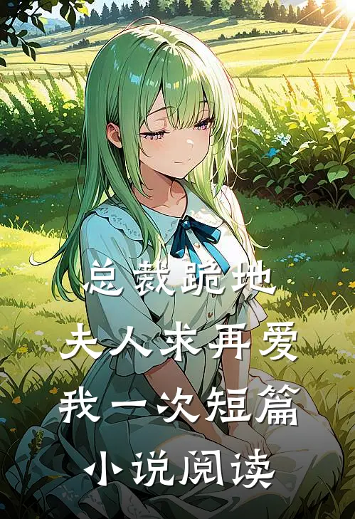 总裁跪地，夫人求再爱我一次短篇小说阅读