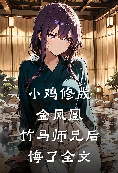 小鸡修成金凤凰，竹马师兄后悔了全文