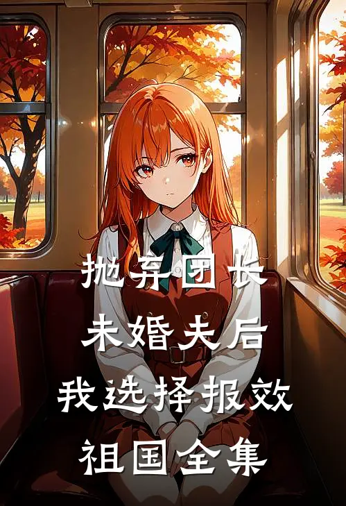 抛弃团长未婚夫后，我选择报效祖国 全集