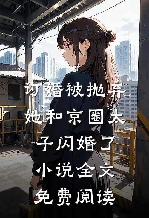 订婚被抛弃，她和京圈太子闪婚了小说全文免费阅读