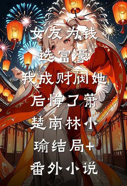 女友为钱选富豪，我成财阀她后悔了萧楚南林小瑜结局+番外小说