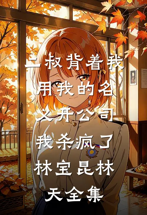二叔背着我用我的名义开公司，我杀疯了林宝昆林天全集