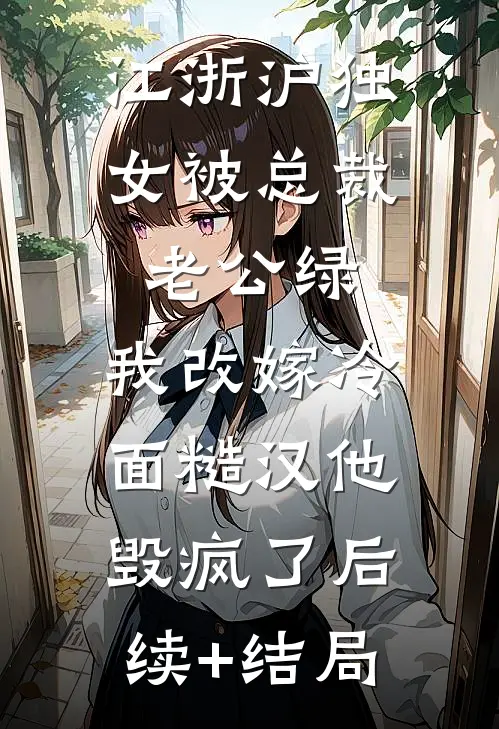 江浙沪独女被总裁老公绿，我改嫁冷面糙汉他毁疯了后续+结局