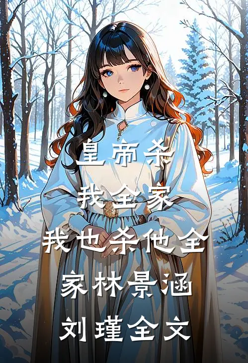 皇帝杀我全家，我也杀他全家林景涵刘瑾全文