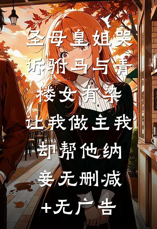 圣母皇姐哭诉驸马与青楼女有染，让我做主我却帮他纳妾无删减+无广告