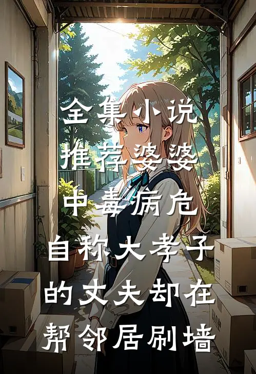 全集小说推荐婆婆中毒病危，自称大孝子的丈夫却在帮邻居刷墙