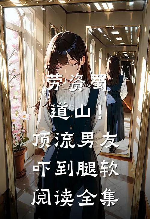 劳资蜀道山！顶流男友吓到腿软阅读全集