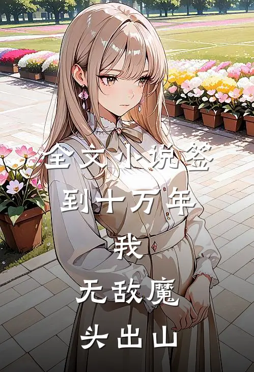 全文小说签到十万年，我，无敌魔头出山