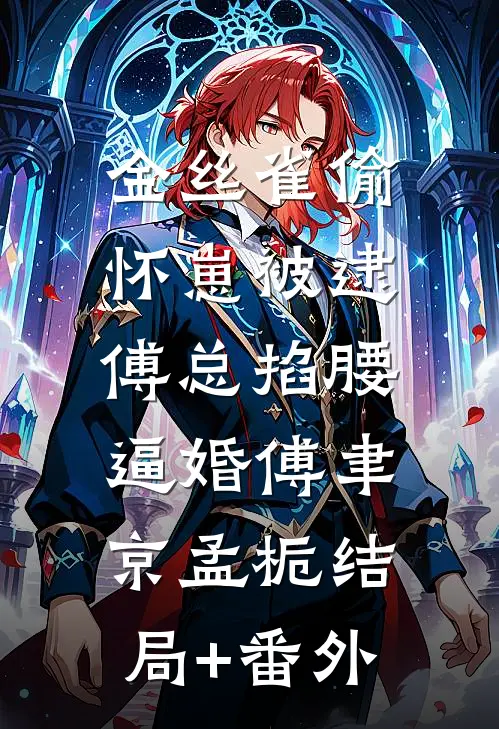 金丝雀偷怀崽被逮，傅总掐腰逼婚傅聿京孟栀结局+番外