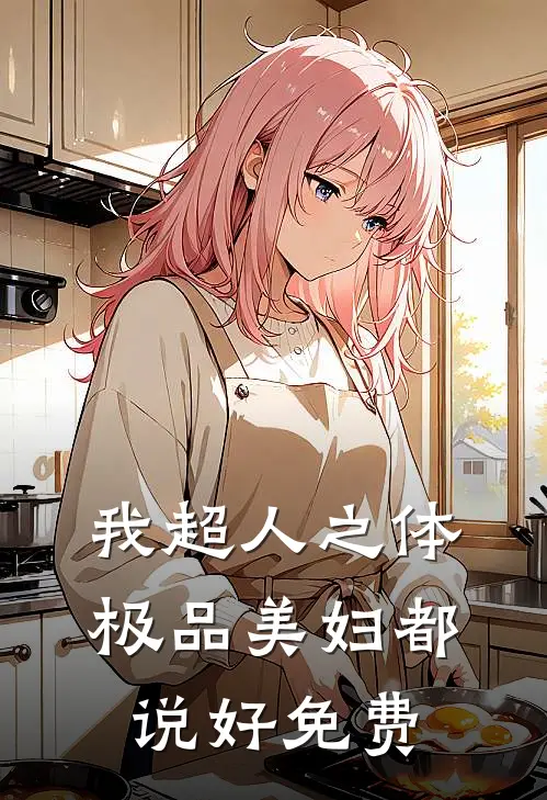 我超人之体，极品美妇都说好免费