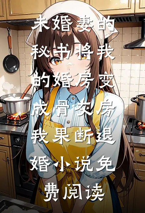 未婚妻的秘书将我的婚房变成骨灰房，我果断退婚小说免费阅读