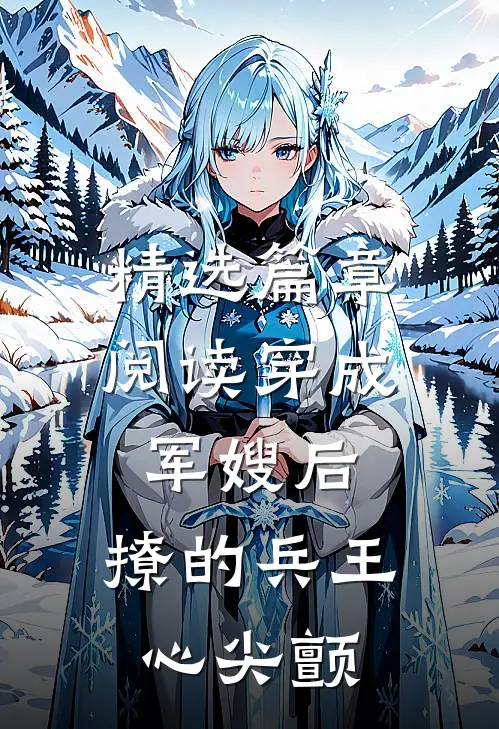 精选篇章阅读穿成军嫂后，撩的兵王心尖颤
