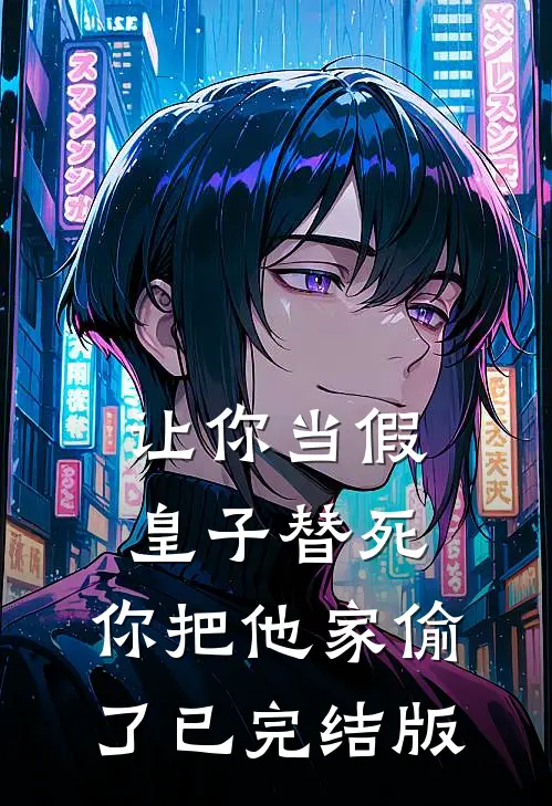让你当假皇子替死，你把他家偷了已完结版