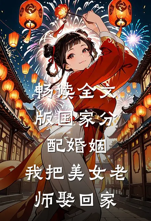 畅读全文版国家分配婚姻，我把美女老师娶回家