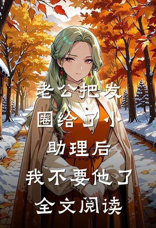 老公把发圈给了小助理后，我不要他了全文阅读