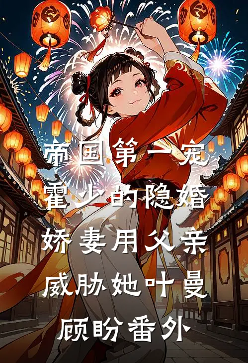 帝国第一宠：霍少的隐婚娇妻-用父亲威胁她叶曼顾盼 番外