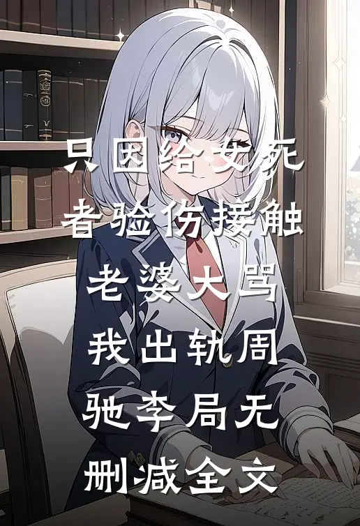 只因给女死者验伤接触，老婆大骂我出轨周驰李局无删减全文