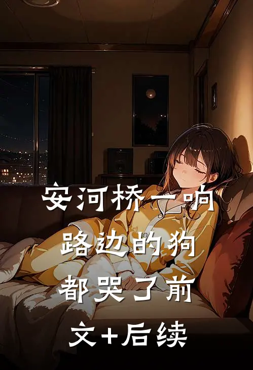 安河桥一响，路边的狗都哭了前文+后续