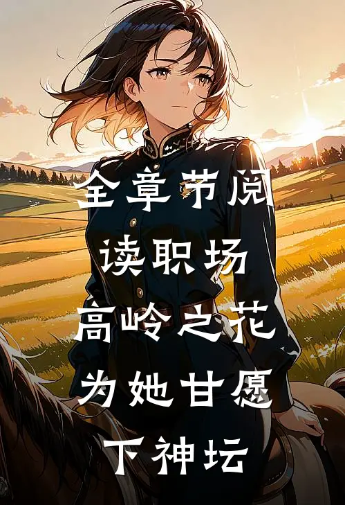 全章节阅读职场：高岭之花为她甘愿下神坛