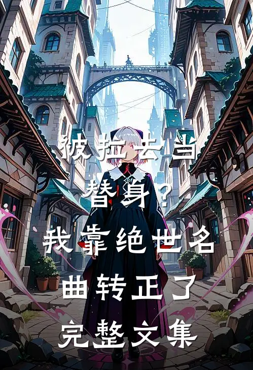 被拉去当替身？我靠绝世名曲转正了完整文集