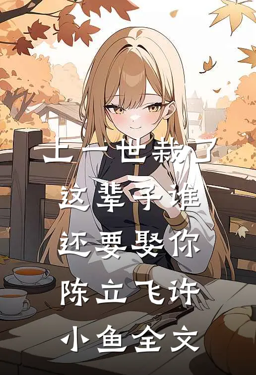 上一世栽了，这辈子谁还要娶你陈立飞许小鱼全文