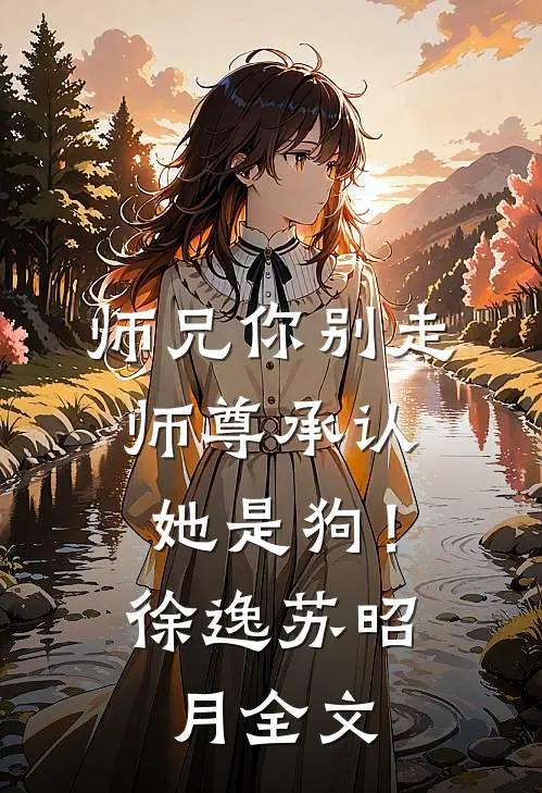 师兄你别走，师尊承认她是狗！徐逸苏昭月全文