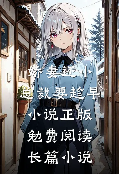 娇妻还小,总裁要趁早小说正版勉费阅读长篇小说