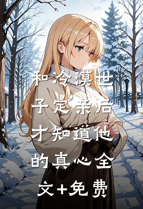 和冷漠世子定亲后，才知道他的真心全文+免费