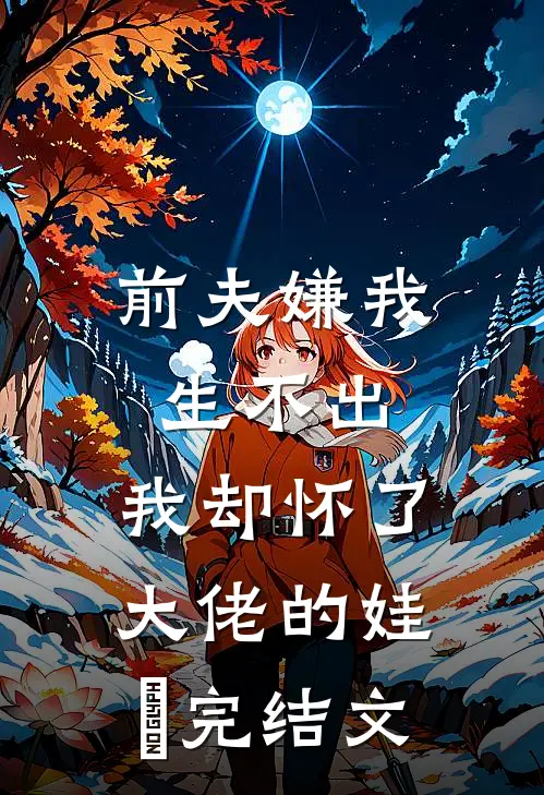 前夫嫌我生不出，我却怀了大佬的娃​完结文