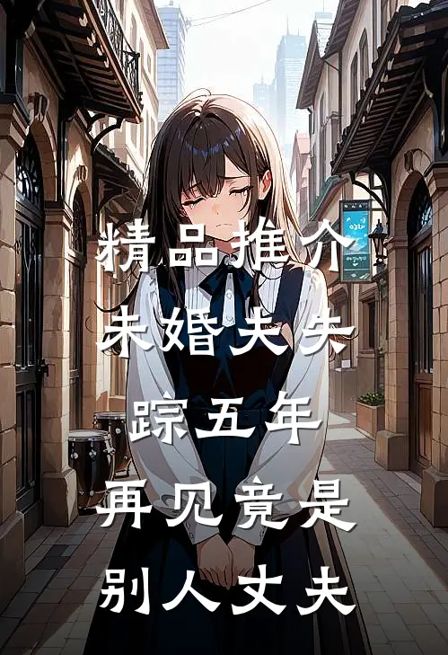精品推介未婚夫失踪五年：再见竟是别人丈夫