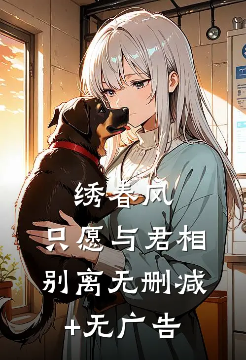 绣春风，只愿与君相别离无删减+无广告