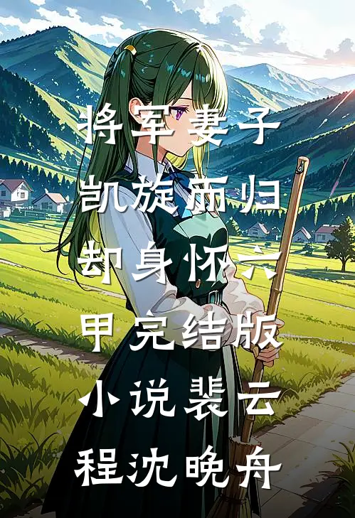 将军妻子凯旋而归，却身怀六甲完结版小说裴云程沈晚舟