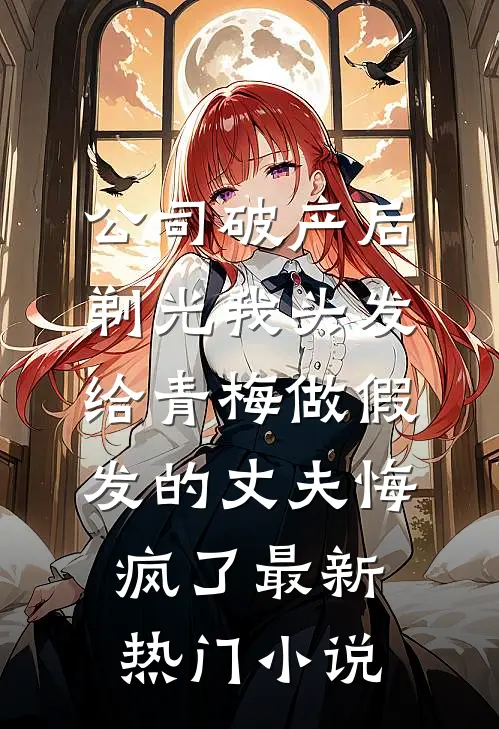 公司破产后，剃光我头发给青梅做假发的丈夫悔疯了最新热门小说