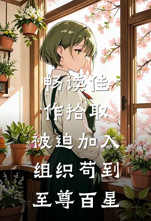 畅读佳作拾取：被迫加入组织苟到至尊百星