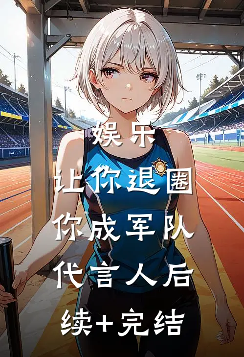 娱乐：让你退圈，你成军队代言人后续+完结