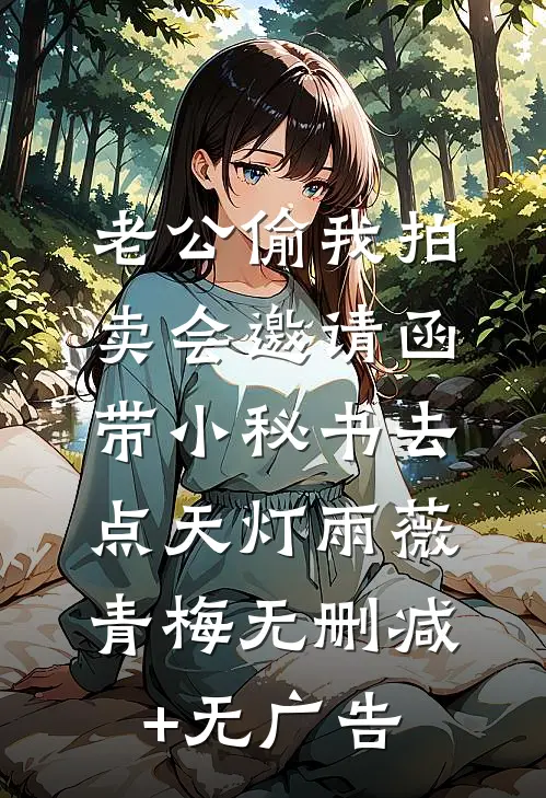 老公偷我拍卖会邀请函，带小秘书去点天灯雨薇青梅无删减+无广告
