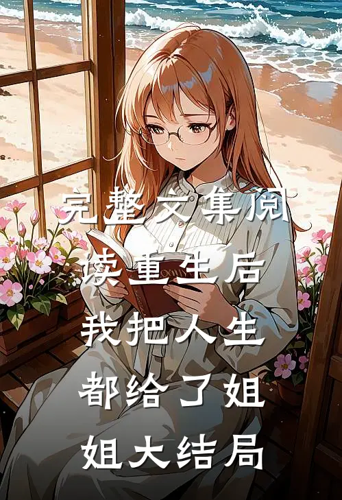 完整文集阅读重生后我把人生都给了姐姐大结局