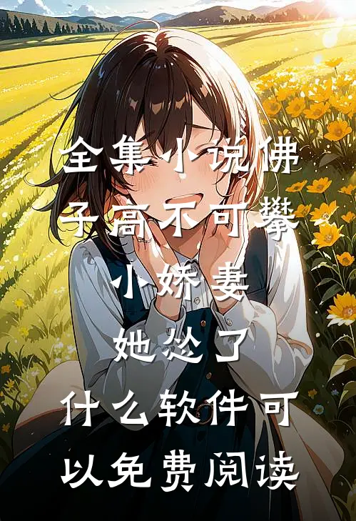 全集小说佛子高不可攀,小娇妻她怂了 ,什么软件可以免费阅读