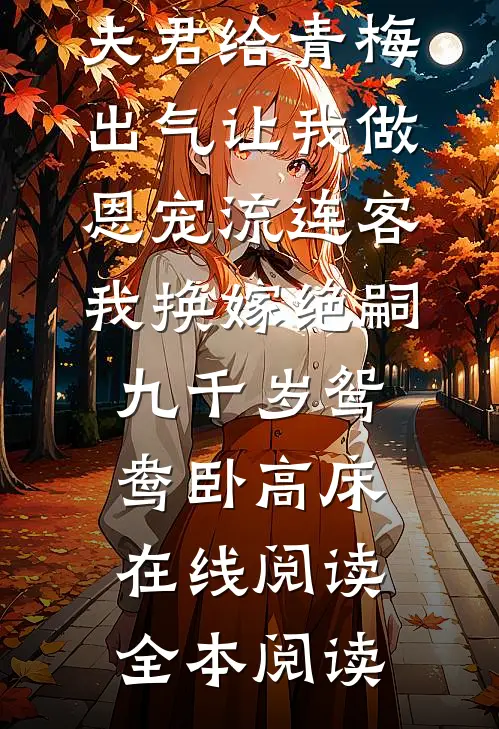 夫君给青梅出气让我做恩宠流连客，我换嫁绝嗣九千岁鸳鸯卧高床在线阅读全本阅读